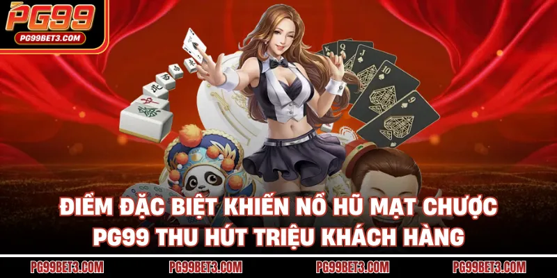 Điểm đặc biệt khiến nổ hũ mạt chược PG99 thu hút triệu khách hàng
