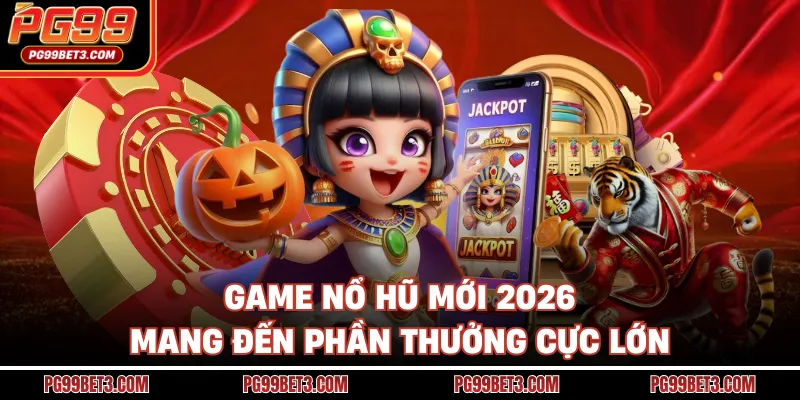 Game nổ hũ mới 2026 mang đến phần thưởng cực lớn