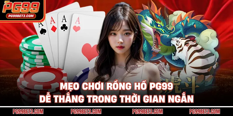 Mẹo chơi Rồng hổ PG99 dễ thắng trong thời gian ngắn