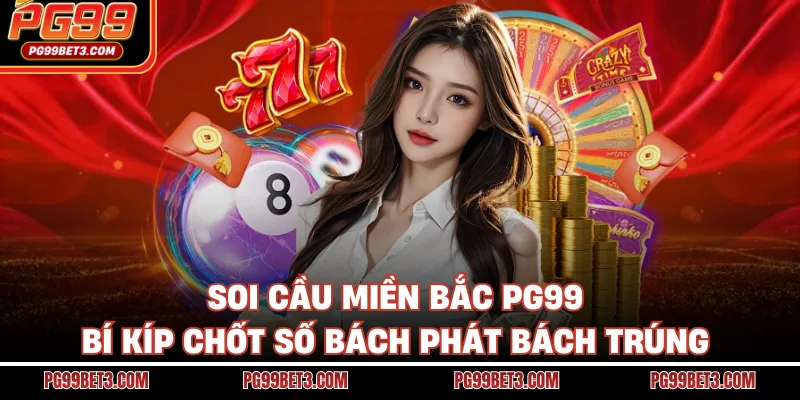 Soi Cầu Miền Bắc PG99 - Bí Kíp Chốt Số Bách Phát Bách Trúng