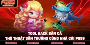 Tool Hack Bắn Cá - Thủ Thuật Săn Thưởng Cùng Nhà Cái PG99